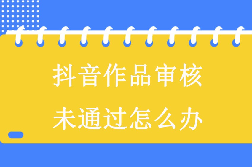 抖音视频审核未通过怎么申诉